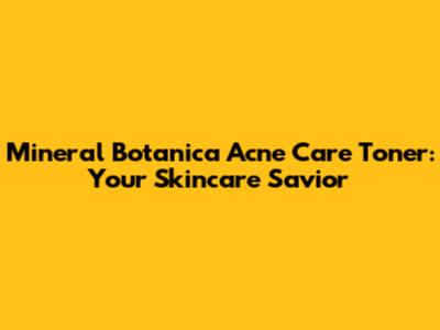 Mineral Botanica Acne Care Toner: Your Skincare Savior