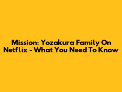 Mission: Yozakura Family On Netflix - What You Need To Know