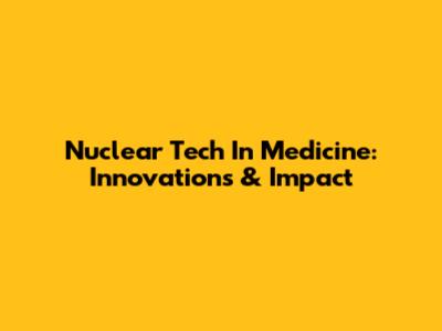 Nuclear Tech In Medicine: Innovations & Impact