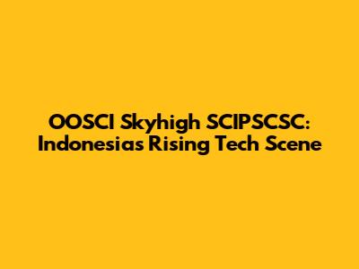 OOSCI Skyhigh SCIPSCSC: Indonesia's Rising Tech Scene
