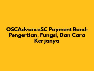 OSCAdvanceSC Payment Bond: Pengertian, Fungsi, Dan Cara Kerjanya