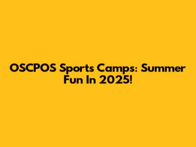 OSCPOS Sports Camps: Summer Fun In 2025!