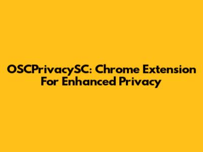 OSCPrivacySC: Chrome Extension For Enhanced Privacy