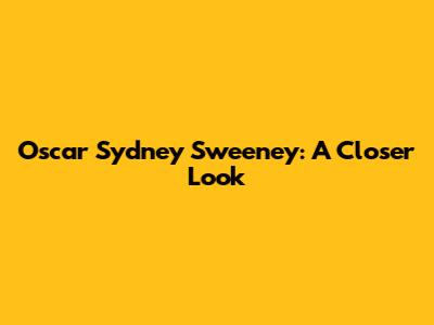 Oscar Sydney Sweeney: A Closer Look