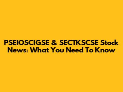 PSEIOSCIGSE & SECTKSCSE Stock News: What You Need To Know