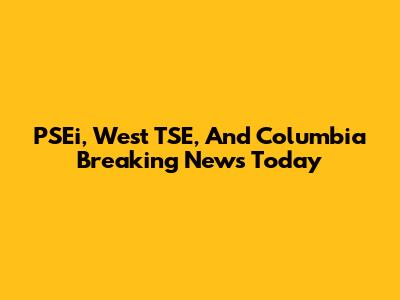 PSEi, West TSE, And Columbia Breaking News Today