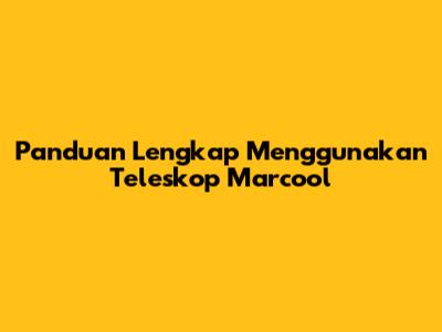 Panduan Lengkap Menggunakan Teleskop Marcool