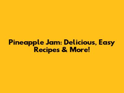 Pineapple Jam: Delicious, Easy Recipes & More!