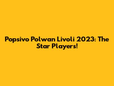 Popsivo Polwan Livoli 2023: The Star Players!