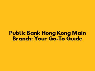 Public Bank Hong Kong Main Branch: Your Go-To Guide
