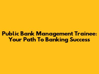 Public Bank Management Trainee: Your Path To Banking Success