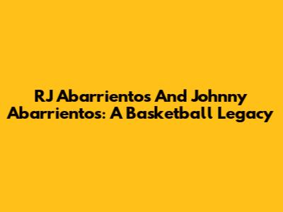 RJ Abarrientos And Johnny Abarrientos: A Basketball Legacy