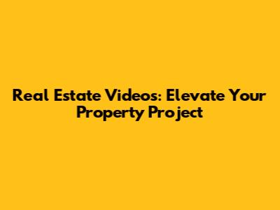 Real Estate Videos: Elevate Your Property Project