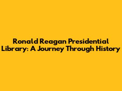 Ronald Reagan Presidential Library: A Journey Through History