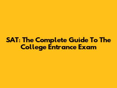 SAT: The Complete Guide To The College Entrance Exam