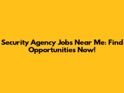 Security Agency Jobs Near Me: Find Opportunities Now!