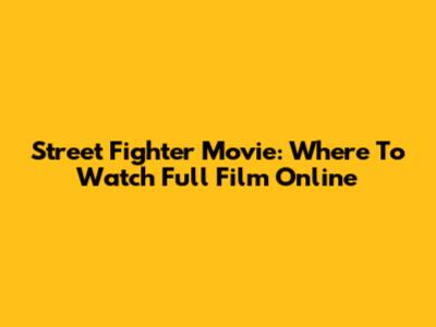 Street Fighter Movie: Where To Watch Full Film Online