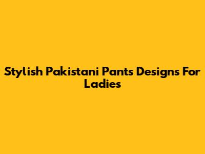 Stylish Pakistani Pants Designs For Ladies