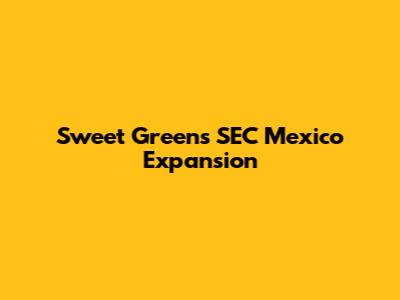 Sweet Green's SEC Mexico Expansion