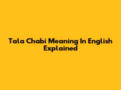 Tala Chabi Meaning In English Explained