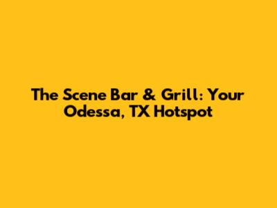The Scene Bar & Grill: Your Odessa, TX Hotspot