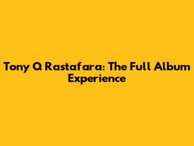 Tony Q Rastafara: The Full Album Experience