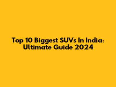 Top 10 Biggest SUVs In India: Ultimate Guide 2024