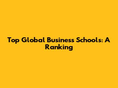 Top Global Business Schools: A Ranking