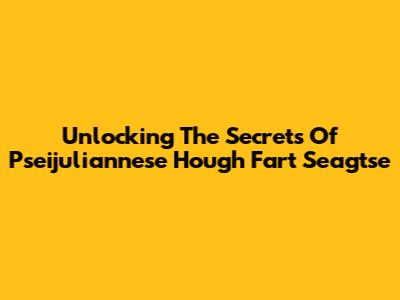 Unlocking The Secrets Of Pseijuliannese Hough Fart Seagtse