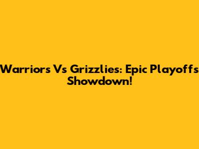 Warriors Vs Grizzlies: Epic Playoffs Showdown!
