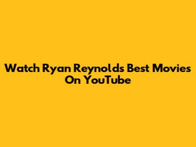 Watch Ryan Reynolds' Best Movies On YouTube