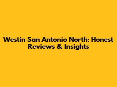 Westin San Antonio North: Honest Reviews & Insights