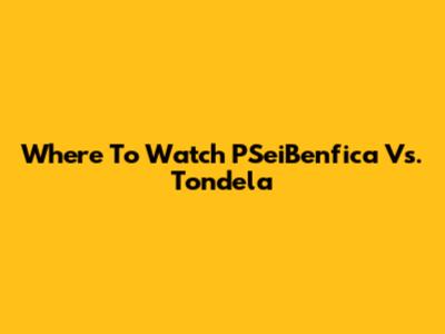 Where To Watch PSeiBenfica Vs. Tondela