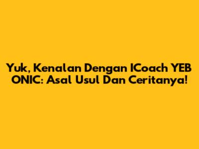 Yuk, Kenalan Dengan ICoach YEB ONIC: Asal Usul Dan Ceritanya!